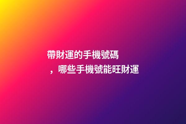 帶財運的手機號碼，哪些手機號能旺財運